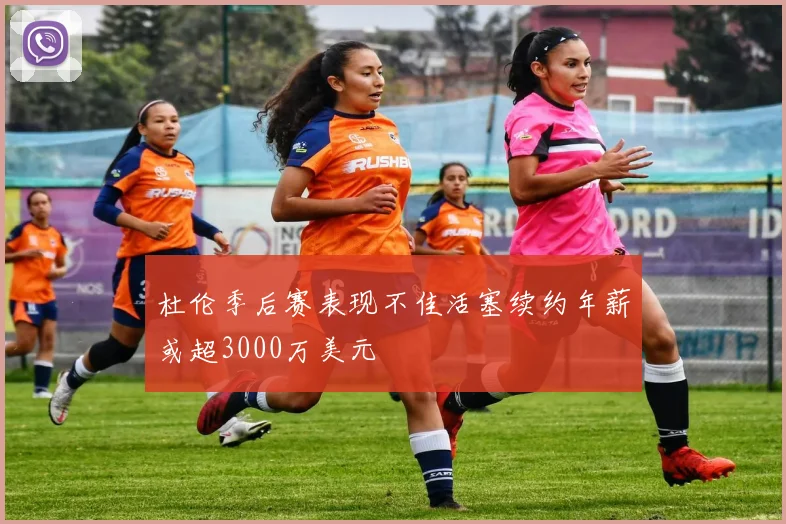 杜伦季后赛表现不佳活塞续约年薪或超3000万美元