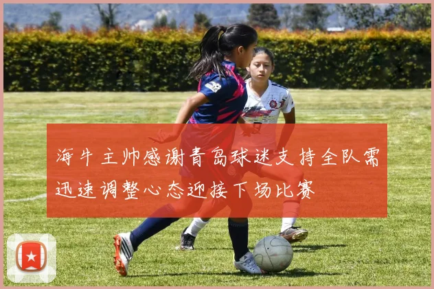 海牛主帅感谢青岛球迷支持全队需迅速调整心态迎接下场比赛