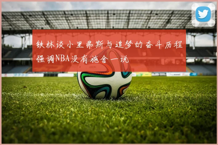 铁林谈小里弗斯与追梦的奋斗历程强调NBA没有施舍一说