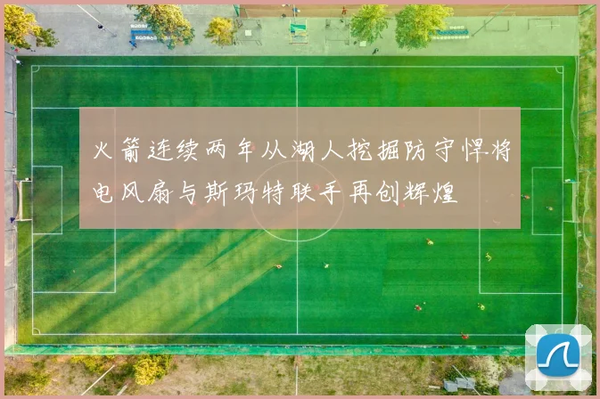 火箭连续两年从湖人挖掘防守悍将电风扇与斯玛特联手再创辉煌